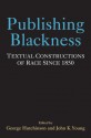 Publishing Blackness: Textual Constructions of Race Since 1850 - George Hutchinson, John Young