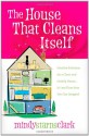 The House That Cleans Itself: Creative Solutions for a Clean and Orderly House in Less Time Than You Can Imagine - Mindy Starns Clark