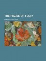 The Praise of Folly - Desiderius Erasmus