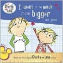 I Want to Be Much More Bigger like You (Charlie and Lola Series) - Lauren Child, Carol Noble, Tiger Aspect