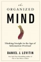 The Organized Mind: Thinking Straight in the Age of Information Overload - Daniel J. Levitin