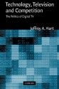 Technology, Television, and Competition: The Politics of Digital TV - Jeffrey A. Hart