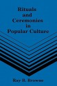 Rituals and Ceremonies in Popular Culture - Ray B. Browne