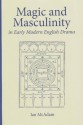 Magic and Masculinity in Early Modern English Drama - Ian McAdam