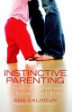 Instinctive Parenting: Trusting Ourselves to Raise Good Kids - Ada Calhoun