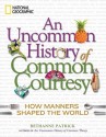 An Uncommon History of Common Courtesy: How Manners Shaped the World - Bethanne Patrick