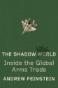 The Shadow World: Inside the Global Arms Trade - Andrew Feinstein