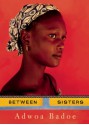 Between Sisters - Adwoa Badoe