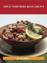 Great Northern Greats: Delicious Great Northern Recipes, the Top 53 Great Northern Recipes - Jo Franks