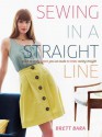 Sewing in a Straight Line: Quick and Crafty Projects You Can Make by Simply Sewing Straight - Brett Bara