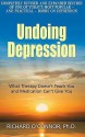 Undoing Depression: What Therapy Doesn't Teach You And Medication Can't Give You - Richard O'Connor