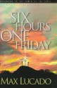 Six Hours One Friday: Anchoring to the Power of the Cross - Max Lucado