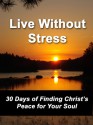 Live Without Stress: 30 Days of Finding Christ's Peace for Your Soul: How to Overcome Anxiety and Stress Through Christ's Transforming Power - Shelley Hitz