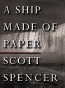 A Ship Made of Paper - Scott Spencer