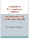 Memoirs of Extraordinary Popular Delusions and the Madness of Crowds - Charles MacKay