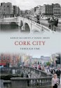 Cork City Through Time. Kieran McCarthy & Daniel Breen - Kieran McCarthy