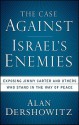 The Case Against Israel's Enemies: Exposing Jimmy Carter and Others Who Stand in the Way of Peace - Alan M. Dershowitz