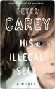 His Illegal Self His Illegal Self His Illegal Self - Peter Carey