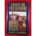 Crisis on the Danube: Napoleon's Austrian Campaign of 1809 - James R. Arnold