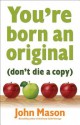 You're Born an Original--Don't Die a Copy - John Mason