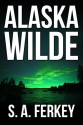 Alaska Wilde: An Action Adventure Novel - S.A. Ferkey