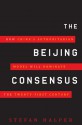 The Beijing Consensus: How China's Authoritarian Model Will Dominate the Twenty-First Century - Stefan Halper