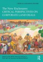 The New Enclosures: Critical Perspectives on Corporate Land Deals (Critical Agrarian Studies) - Ben White, Saturnino M. Borras Jr., Ruth Hall, Ian Scoones