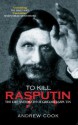 To Kill Rasputin: The Life and Death of Grigori Rasputin - Andrew Cook