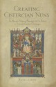 Creating Cistercian Nuns: The Women's Religious Movement and Its Reform in Thirteenth-Century Champagne - Anne E. Lester