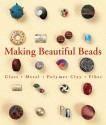 Making Beautiful Beads: Glass * Metal * Polymer Clay * Fiber - Suzanne J.E. Tourtillott