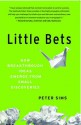 Little Bets: How Breakthrough Ideas Emerge from Small Discoveries - Peter Sims