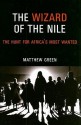 The Wizard of the Nile: The Hunt for Africa's Most Wanted - Matthew Green