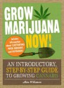 Grow Marijuana Now!: An Introductory, Step-By-Step Guide to Growing Cannabis - Alicia Williamson