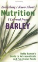 Everything I Know About Nutrition I Leanred From Barley - Betty Kamen, Paula Kamen