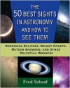 The 50 Best Sights in Astronomy and How to See Them: Observing Eclipses, Bright Comets, Meteor Showers, and Other Celestial Wonders - Fred Schaaf