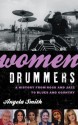 Women Drummers: A History from Rock and Jazz to Blues and Country - Angela Smith