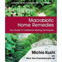 Macrobiotic Home Remedies: Your Guide To Traditional Healing Techniques - Michio Kushi