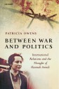 Between War and Politics: International Relations and the Thought of Hannah Arendt - Patricia Owens