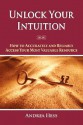 Unlock Your Intuition: How to Accurately and Reliably Access Your Most Valuable Resource - Andrea Hess