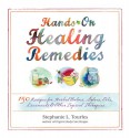 Hands-On Healing Remedies: 150 Recipes for Herbal Balms, Salves, Oils, Liniments & Other Topical Therapies - Stephanie Tourles