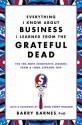 Everything I Know About Business I Learned from the Grateful Dead: The Ten Most Innovative Lessons from a Long, Strange Trip - Barry Barnes, John Perry Barlow