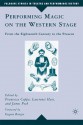 Performing Magic on the Western Stage: From the Eighteenth Century to the Present - Francesca Coppa, Lawrence Hass, James Peck, Eugene Burger