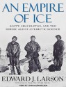 An Empire of Ice: Scott, Shackleton, and the Heroic Age of Antarctic Science - Edward J. Larson, John Allen Nelson