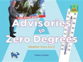 Advisories to Zero Degrees: Weather from A to Z - Colleen Dolphin