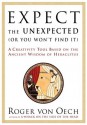 Expect the Unexpected [Or You Won't Find It]: A Creativity Tool Based on the Ancient Wisdom of Heraclitus - Roger Von Oech