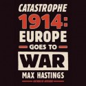 Catastrophe 1914: Europe Goes to War - Max Hastings, To Be Announced