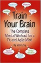 Train Your Brain: The Complete Mental Workout for a Fit and Aglie Mind - Joel Levy