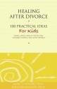 Healing After Divorce: 100 Practical Ideas for Kids (Healing Your Grieving Heart series) - Alan D. Wolfelt, Raelynn Maloney