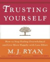 Trusting Yourself: How to Stop Feeling Overwhelmed and Live More Happily with Less Effort - M.J. Ryan