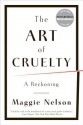 The Art of Cruelty: A Reckoning - Maggie Nelson